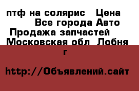 птф на солярис › Цена ­ 1 500 - Все города Авто » Продажа запчастей   . Московская обл.,Лобня г.